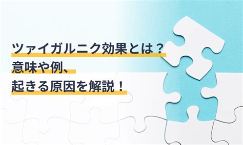 ザイガルニック効果|ツァイガルニク効果とは【具体例】心理学をビジネス。